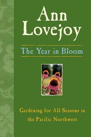 The Year in Bloom: Gardening for All Seasons in the Pacific Northwest by Ann Lovejoy