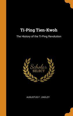 Ti-Ping Tien-Kwoh: The History of the Ti-Ping Revolution by Augustus F. Lindley