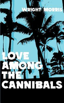 Love Among the Cannibals by Wright Morris