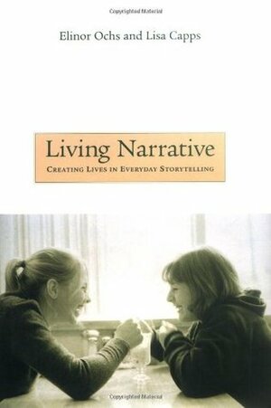 Living Narrative: Creating Lives in Everyday Storytelling, by Elinor Ochs, Lisa Capps