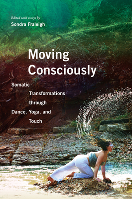 Moving Consciously: Somatic Transformations Through Dance, Yoga, and Touch by 
