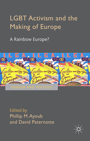 LGBT Activism and the Making of Europe: A Rainbow Europe? by Phillip Ayoub, David Paternotte