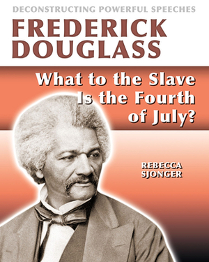 Frederick Douglass: What to the Slave Is the 4th of July? by Rebecca Sjonger