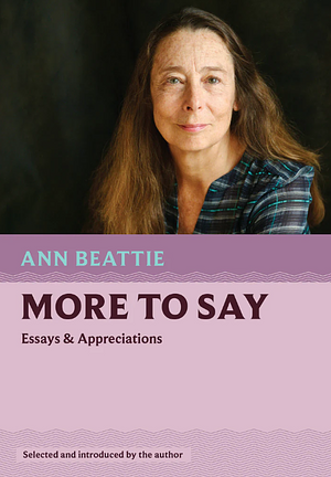 More to Say: Essays and Appreciations by Ann Beattie