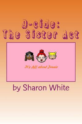 D-cide: The Sister Act by Sharon White