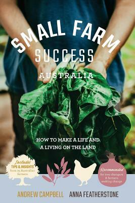Small Farm Success Australia: How to make a life and a living on the land by Anna Featherstone, Andrew Campbell
