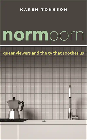 Normporn Queer Viewers and the TV That Soothes Us by Karen Tongson