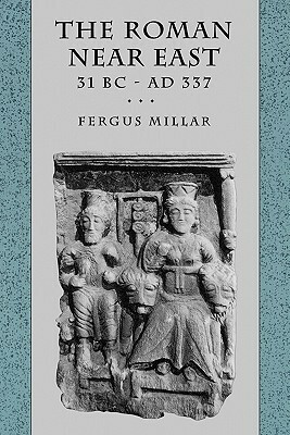 The Roman Near East: 31 BC-AD 337 by Fergus Millar