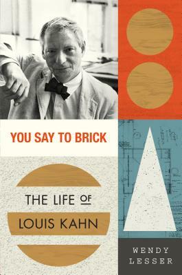 You Say to Brick: The Life of Louis Kahn by Wendy Lesser