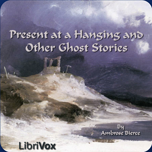 Present at a Hanging and Other Ghost Stories by Ambrose Bierce