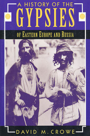 A History of the Gypsies of Eastern Europe and Russia by David M. Crowe