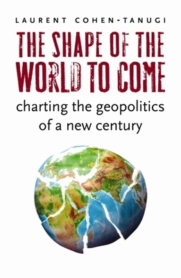 The Shape of the World to Come: Charting the Geopolitics of a New Century by Laurent Cohen-Tanugi