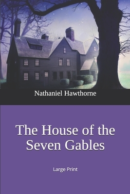 The House of the Seven Gables: Large Print by Nathaniel Hawthorne