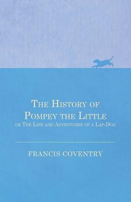 The History of Pompey the Little, or The Life and Adventures of a Lap-Dog by Francis Coventry