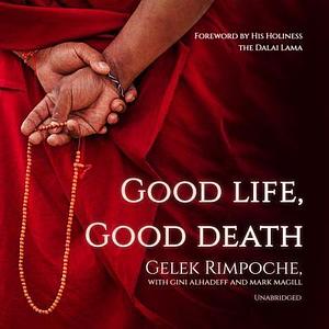 Good Life, Good Death: One of the Last Reincarnated Lamas to Be Educated in Tibet Shares Hard-Won Wisdom on Life, Death, and What Comes After by Dalai Lama XIV, Gelek Rimpoche, Gelek Rimpoche