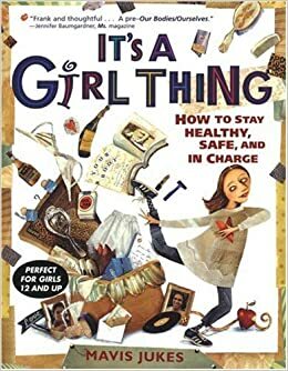 It's a Girl Thing: How to Stay Healthy, Safe and in Charge by Mavis Jukes