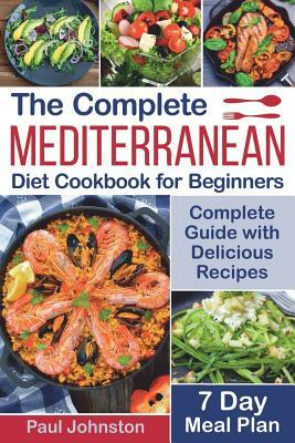The Complete Mediterranean Diet Cookbook for Beginners: Complete Mediterranean Diet Guide with Delicious Recipes and a 7 Day Meal Plan by Paul Johnston