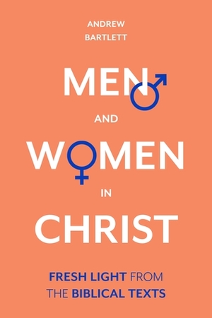 Men and Women in Christ: Fresh Light from the Biblical Texts by Andrew Bartlett