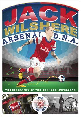 Jack Wilshere Arsenal D.N.A.: The Biography of the Gunners' Superstar by Joe Jacobs