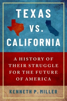 Texas vs. California: A History of Their Struggle for the Future of America by Kenneth P. Miller