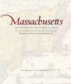 Massachusetts: Mapping the Bay State through History: Rare and Unusual Maps from the Library of Congress by Dan Spinella, Vincent Virga