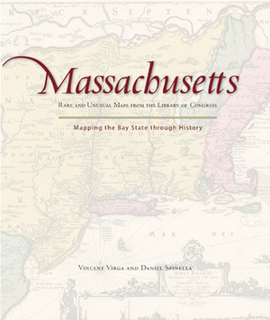 Massachusetts: Mapping the Bay State through History: Rare and Unusual Maps from the Library of Congress by Vincent Virga, Dan Spinella