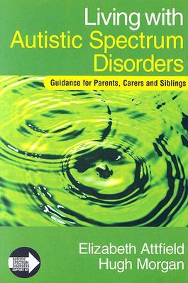 Living with Autistic Spectrum Disorders: Guidance for Parents, Carers and Siblings by Elizabeth Attfield, Hugh Morgan