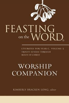 Feasting on the Word Worship Companion: Liturgies for Year C, Volume 2: Trinity Sunday Through Reign of Christ by Kimberly Bracken Long