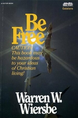 Be Free: Exchange Legalism for True Spirituality. A New Testament Study: Galatians by Warren W. Wiersbe