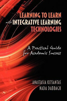 Learning to Learn with Integrative Learning Technologies (Ilt): A Practical Guide for Academic Success by Anastasia Kitsantas, Nada Dabbagh