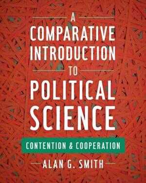 A Comparative Introduction to Political Science: Contention and Cooperation by Alan G. Smith