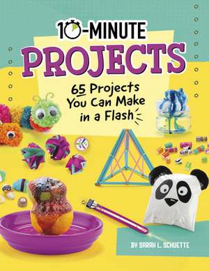 10-Minute Projects: 65 Projects You Can Make in a Flash by Sarah L. Schuette