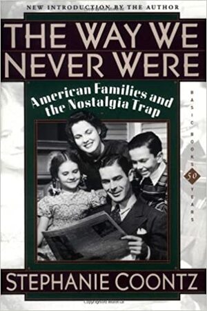 The Way We Never Were: American Families & the Nostalgia Trap by Stephanie Coontz