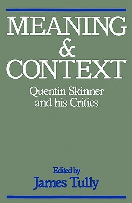 Meaning and Context: Quentin Skinner and His Critics by James Tully