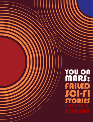 You on Mars: Failed Sci-Fi Stories by Jennifer A. Howard