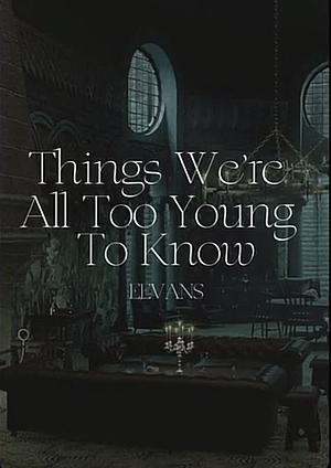 Things We're All Too Young to Know by Eevans