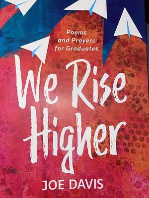 We Rise Higher: Poems and Prayers for Graduates by Joe Davis