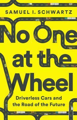 No One at the Wheel: Driverless Cars and the Road of the Future by Samuel I. Schwartz, Karen Kelly