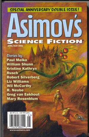 Asimov's Science Fiction, April/May 2006 by William John Watkins, Mary Rosenblum, Steve Bein, Greg Van Eekhout, Bruce Boston, Constance Cooper, W. Gregory Stewart, Wil McCarthy, Erwin S. Strauss, Liz Williams, William Shunn, Robert Silverberg, Sheila Williams, Sue Burke, James Maxey, Brian Bieniowski, Greg Beatty, Norman Spinrad, Kristine Kathryn Rusch, R. Neube, Paul Melko