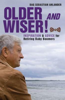 Older and Wiser!: Inspiration and Advice for Retiring Baby Boomers by Dag Sebastian Ahlander