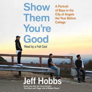 Show Them You're Good: A Portrait of Boys in the City of Angels the Year Before College by Jeff Hobbs