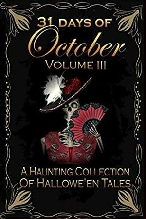 31 Days of October Volume III: A Haunting Collection of Hallowe'en Tales by Denise Baer, Stephanie Baskerville, Todd Folstad, F. Burwick, Shae Hamrick, Glenda Reynolds, Rejoice Denhere, Terry Turner, Joe Stanley