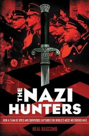 The Nazi Hunters: How a Team of Spies and Survivors Captured the World's Most Notorious Nazis by Neal Bascomb, Neal Bascomb
