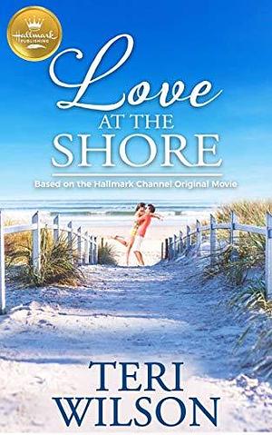 Love at the Shore: Based on a Hallmark Channel original movie by Teri Wilson, Teri Wilson