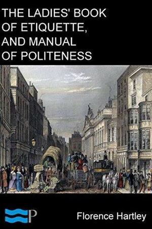 The Ladies' Book of Etiquette, and Manual of Politeness: A Complete Hand Book for the Use of the Lady in Polite Society by Pyrrhus Press, Florence Hartley