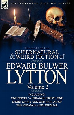 The Collected Supernatural and Weird Fiction of Edward Bulwer Lytton-Volume 2: Including One Novel 'a Strange Story, ' One Short Story and One Ballad by Edward Bulwer Lytton Lytton