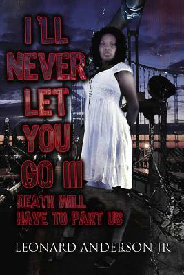 I'll Never Let You Go III: Death Will Have To Part Us by Leonard Andeson Jr