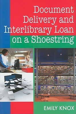 Document Delivery And Interlibrary Loan On A Shoestring by Emily Knox