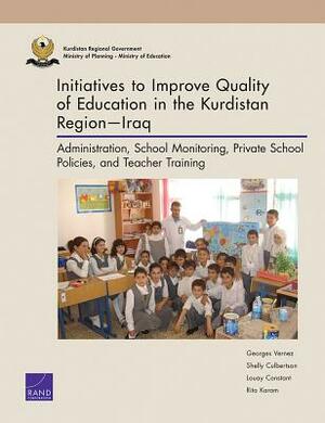 Initiatives to Improve Quality of Education in the Kurdistan Region--Iraq: Administration, School Monitoring, Private School Policies, and Teacher Tra by Louay Constant, Georges Vernez, Shelly Culbertson