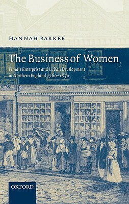 The Business of Women: Female Enterprise and Urban Development in Northern England 1760-1830 by Hannah Barker